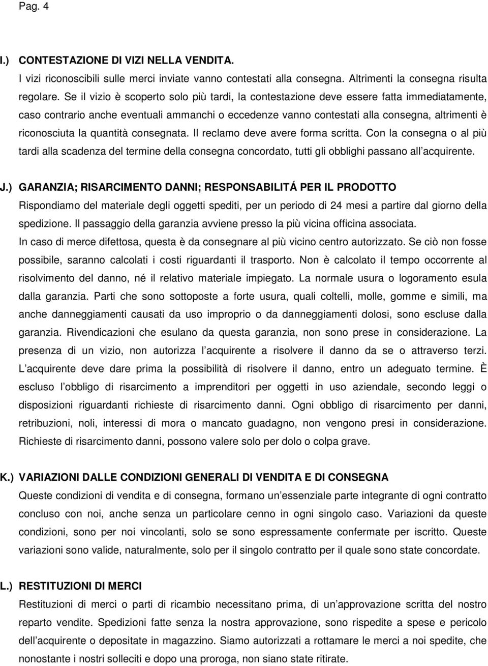 la quantità consegnata. Il reclamo deve avere forma scritta. Con la consegna o al più tardi alla scadenza del termine della consegna concordato, tutti gli obblighi passano all acquirente. J.