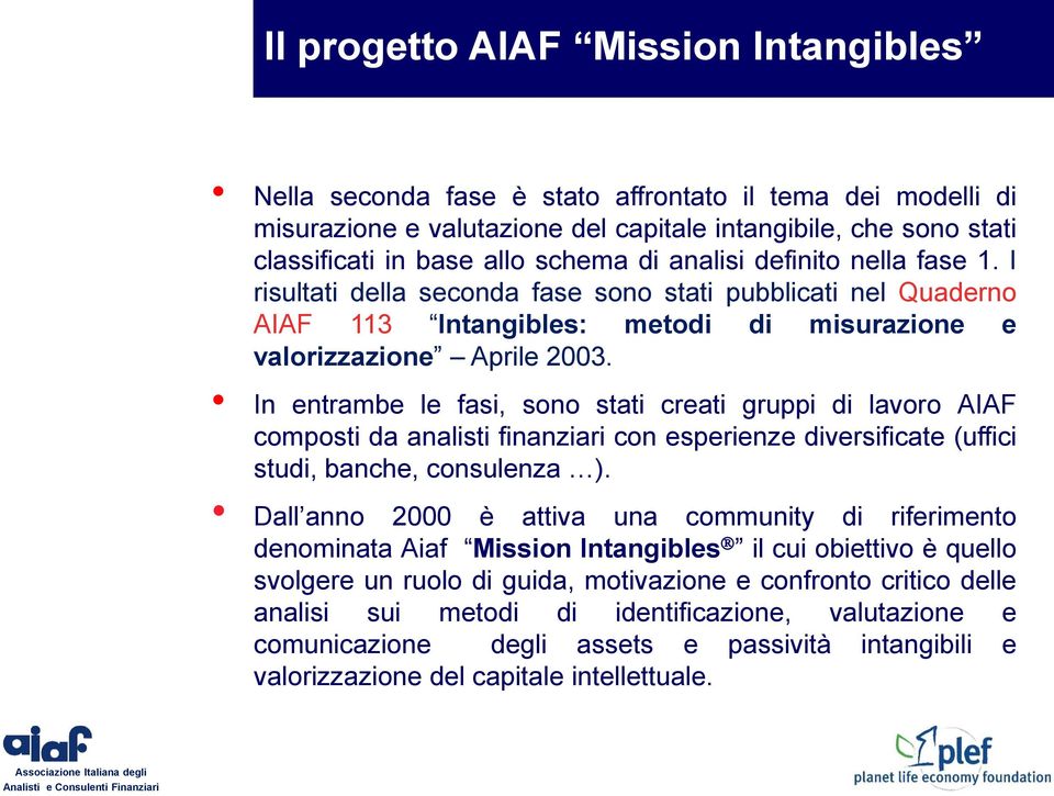 In entrambe le fasi, sono stati creati gruppi di lavoro AIAF composti da analisti finanziari con esperienze diversificate (uffici studi, banche, consulenza ).