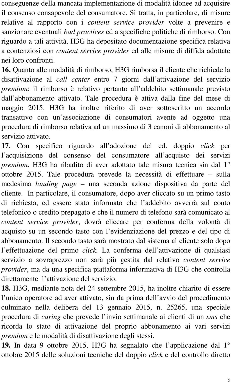 Con riguardo a tali attività, H3G ha depositato documentazione specifica relativa a contenziosi con content service provider ed alle misure di diffida adottate nei loro confronti. 16.