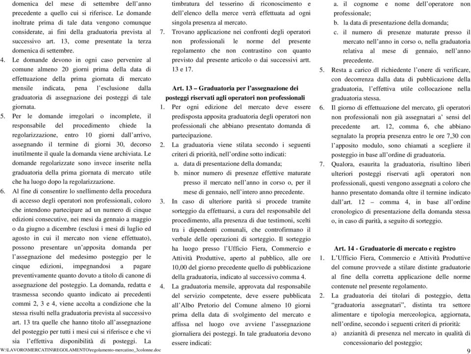 Le domande devono in ogni caso pervenire al comune almeno 20 giorni prima della data di effettuazione della prima giornata di mercato mensile indicata, pena l esclusione dalla graduatoria di