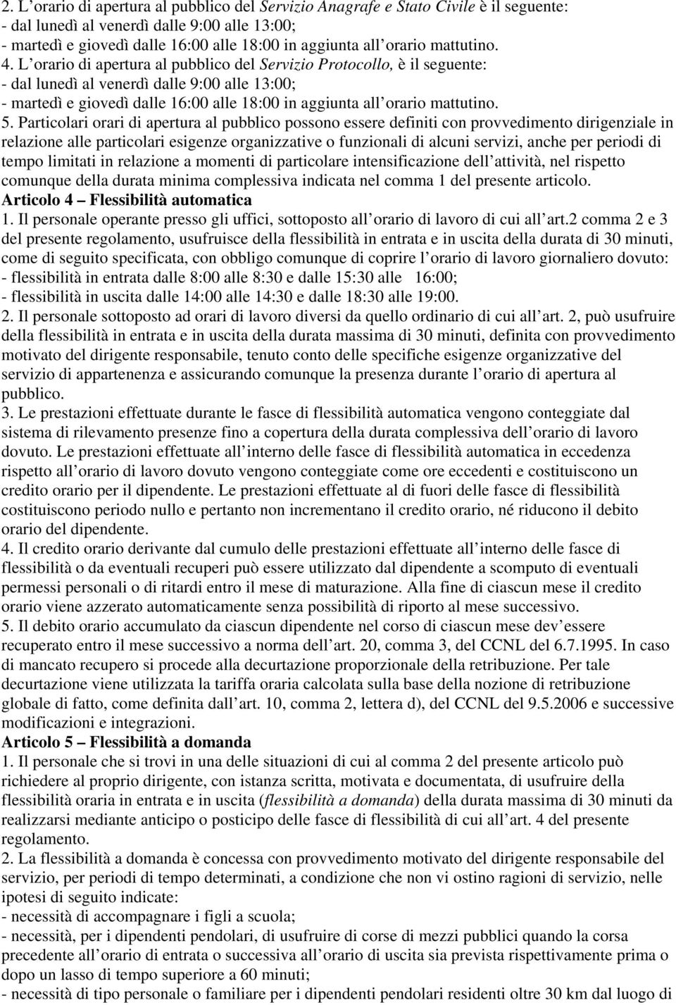 L orario di apertura al pubblico del Servizio Protocollo, è il seguente: - dal lunedì al venerdì dalle 9:00 alle 13:00; - martedì e giovedì dalle 16:00 alle 18:00 in aggiunta all orario mattutino. 5.