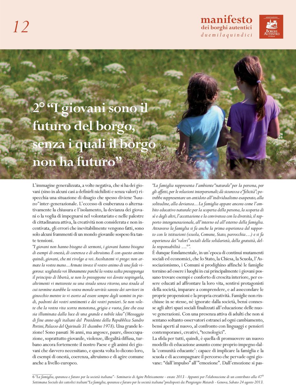 L eccesso di esuberanza o alternativamente la chiusura e l isolamento, la devianza dei giovani o la voglia di impegnarsi nel volontariato e nelle palestre di cittadinanza attiva, la creatività non