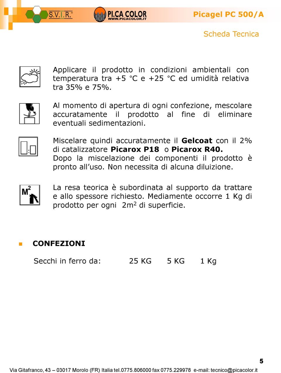 Miscelare quindi accuratamente il Gelcoat con il 2% di catalizzatore Picarox P18 o Picarox R40.