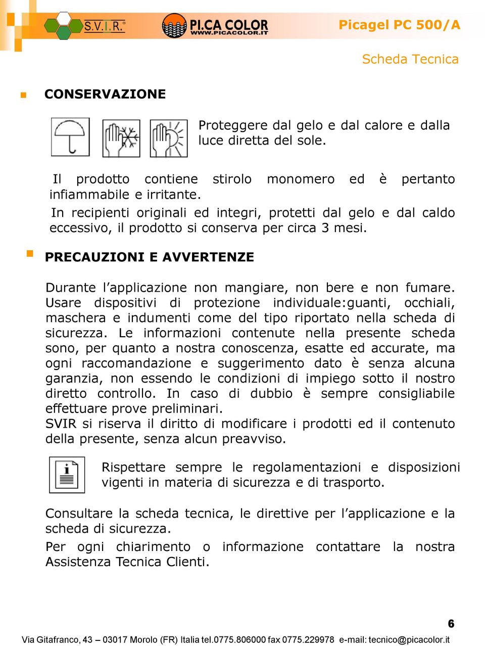 PRECAUZIONI E AVVERTENZE Durante l applicazione non mangiare, non bere e non fumare.