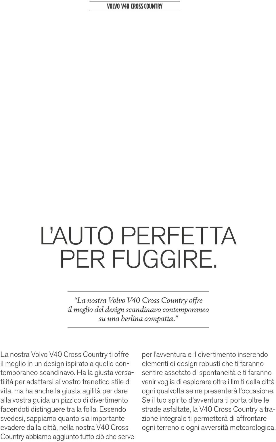 Ha la giusta versatilità per adattarsi al vostro frenetico stile di vita, ma ha anche la giusta agilità per dare alla vostra guida un pizzico di divertimento facendoti distinguere tra la folla.