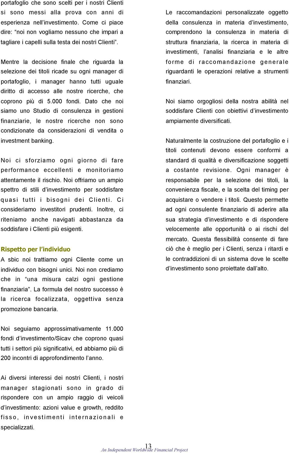 Mentre la decisione finale che riguarda la selezione dei titoli ricade su ogni manager di portafoglio, i manager hanno tutti uguale diritto di accesso alle nostre ricerche, che coprono più di 5.