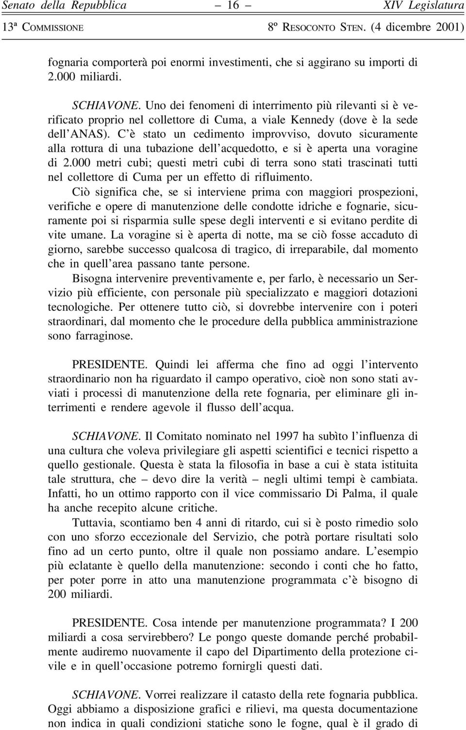 C'eÁ stato un cedimento improvviso, dovuto sicuramente alla rottura di una tubazione dell'acquedotto, e si eá aperta una voragine di 2.