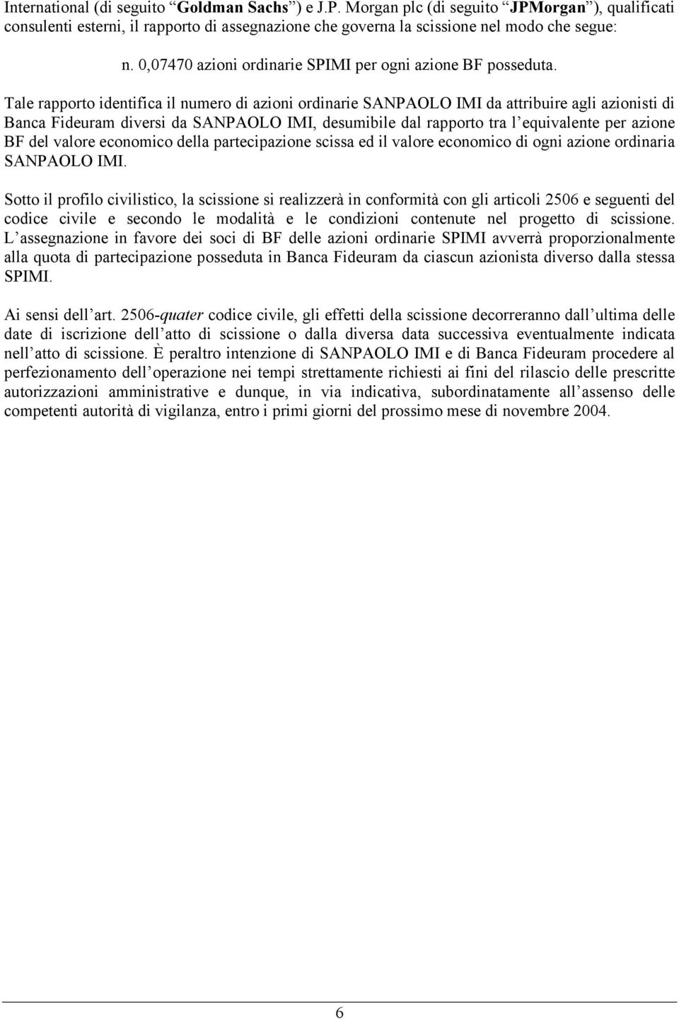 Tale rapporto identifica il numero di azioni ordinarie SANPAOLO IMI da attribuire agli azionisti di Banca Fideuram diversi da SANPAOLO IMI, desumibile dal rapporto tra l equivalente per azione BF del