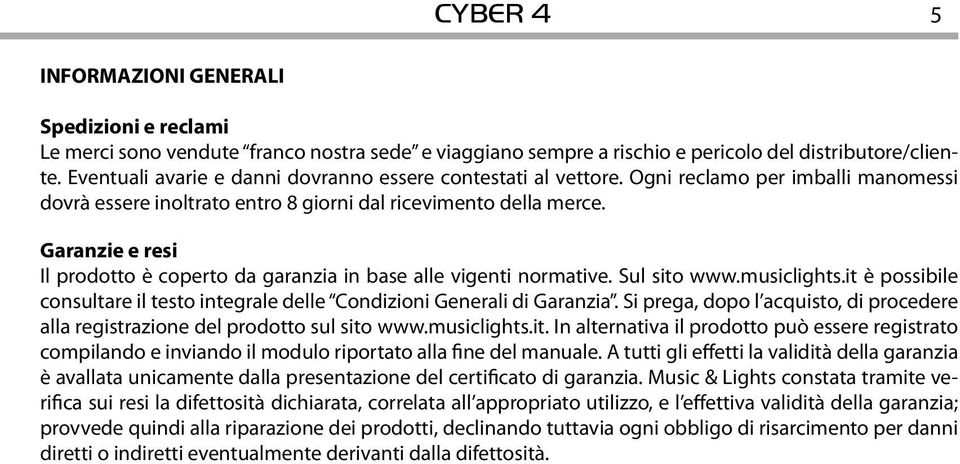 Garanzie e resi Il prodotto è coperto da garanzia in base alle vigenti normative. Sul sito www.musiclights.it è possibile consultare il testo integrale delle Condizioni Generali di Garanzia.