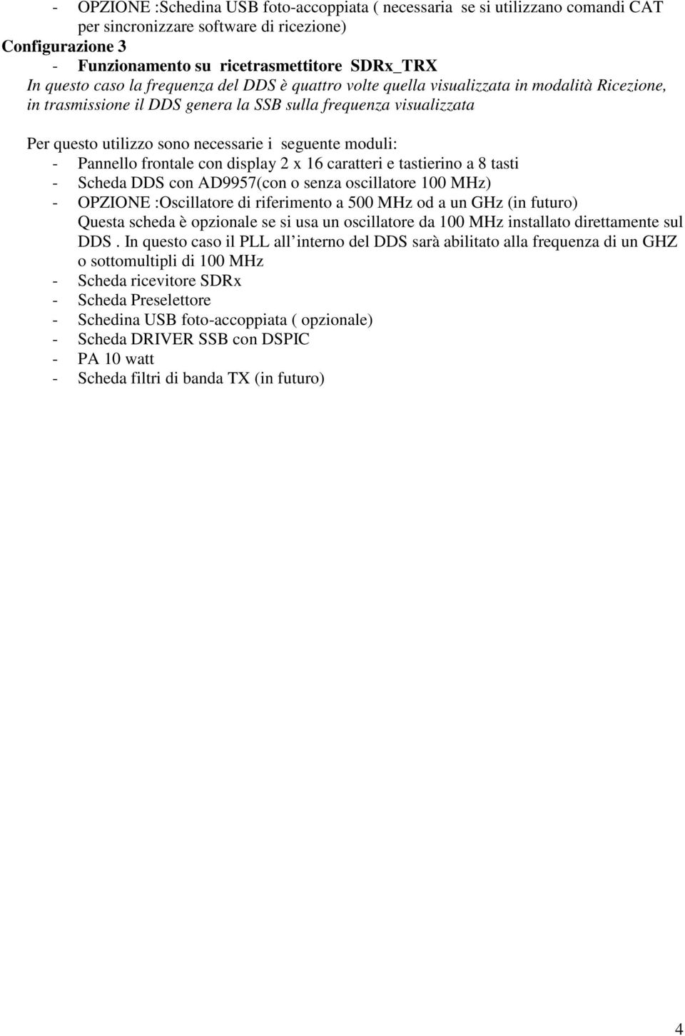 moduli: - Pannello frontale con display 2 x 16 caratteri e tastierino a 8 tasti - Scheda DDS con AD9957(con o senza oscillatore 100 MHz) - OPZIONE :Oscillatore di riferimento a 500 MHz od a un GHz