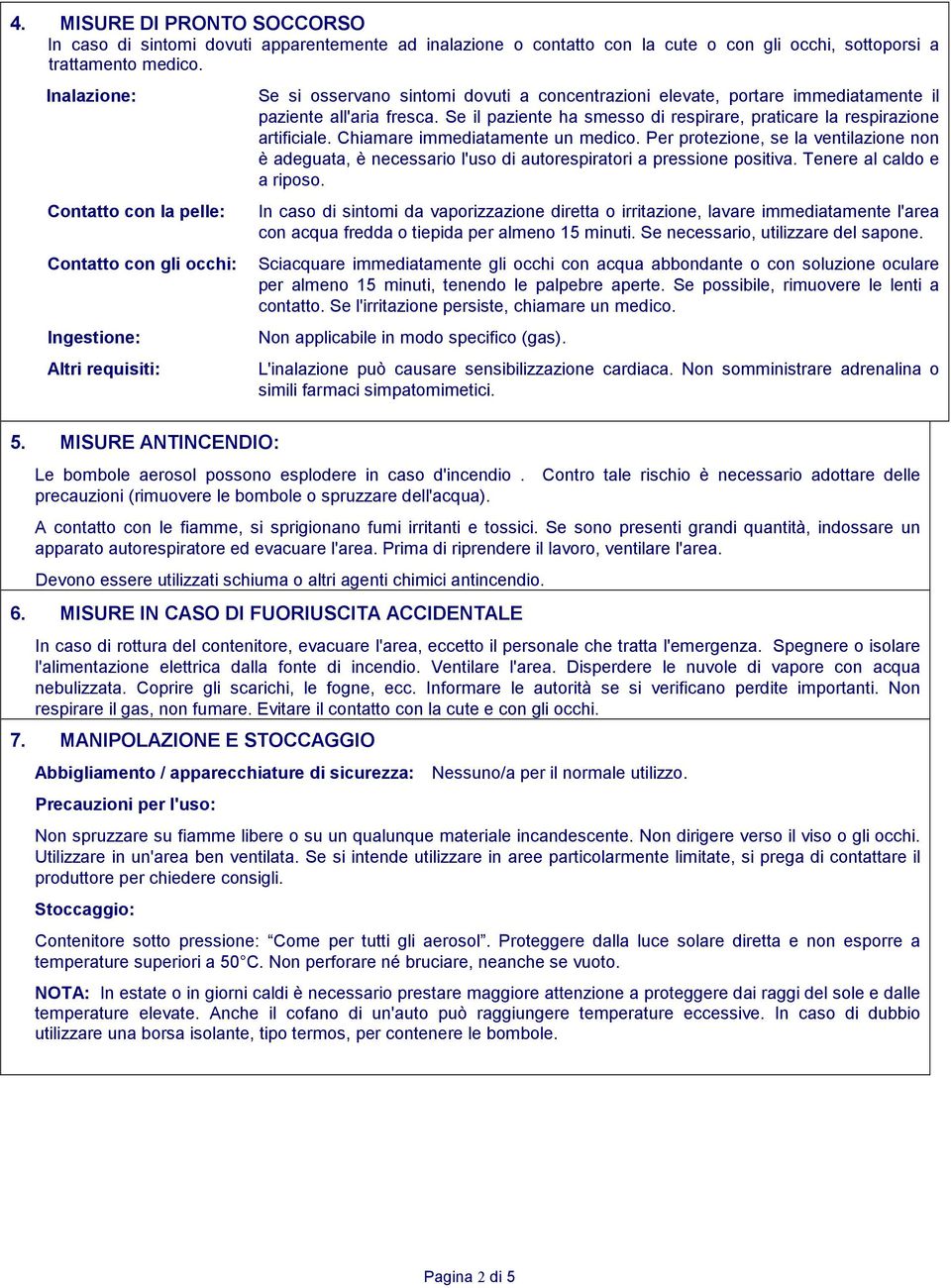 Chiamare immediatamente un medico. Per protezione, se la ventilazione non è adeguata, è necessario l'uso di autorespiratori a pressione positiva. Tenere al caldo e a riposo.