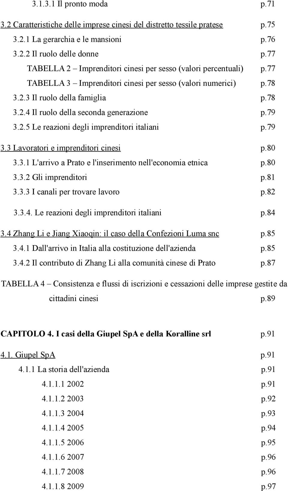 79 3.2.5 Le reazioni degli imprenditori italiani p.79 3.3 Lavoratori e imprenditori cinesi p.8 3.3.1 L'arrivo a Prato e l'inserimento nell'economia etnica p.8 3.3.2 Gli imprenditori p.81 3.3.3 I canali per trovare lavoro p.