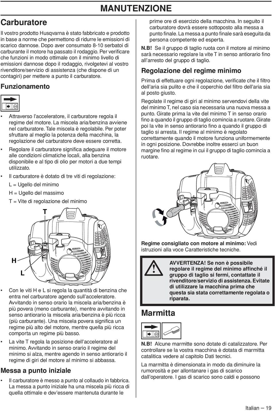 Per verificare che funzioni in modo ottimale con il minimo livello di emissioni dannose dopo il rodaggio, rivolgetevi al vostro rivenditore/servizio di assistenza (che dispone di un contagiri) per