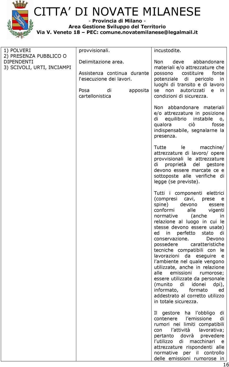 Non deve abbandonare materiali e/o attrezzature che possono costituire fonte potenziale di pericolo in luoghi di transito e di lavoro se non autorizzati e in condizioni di sicurezza.