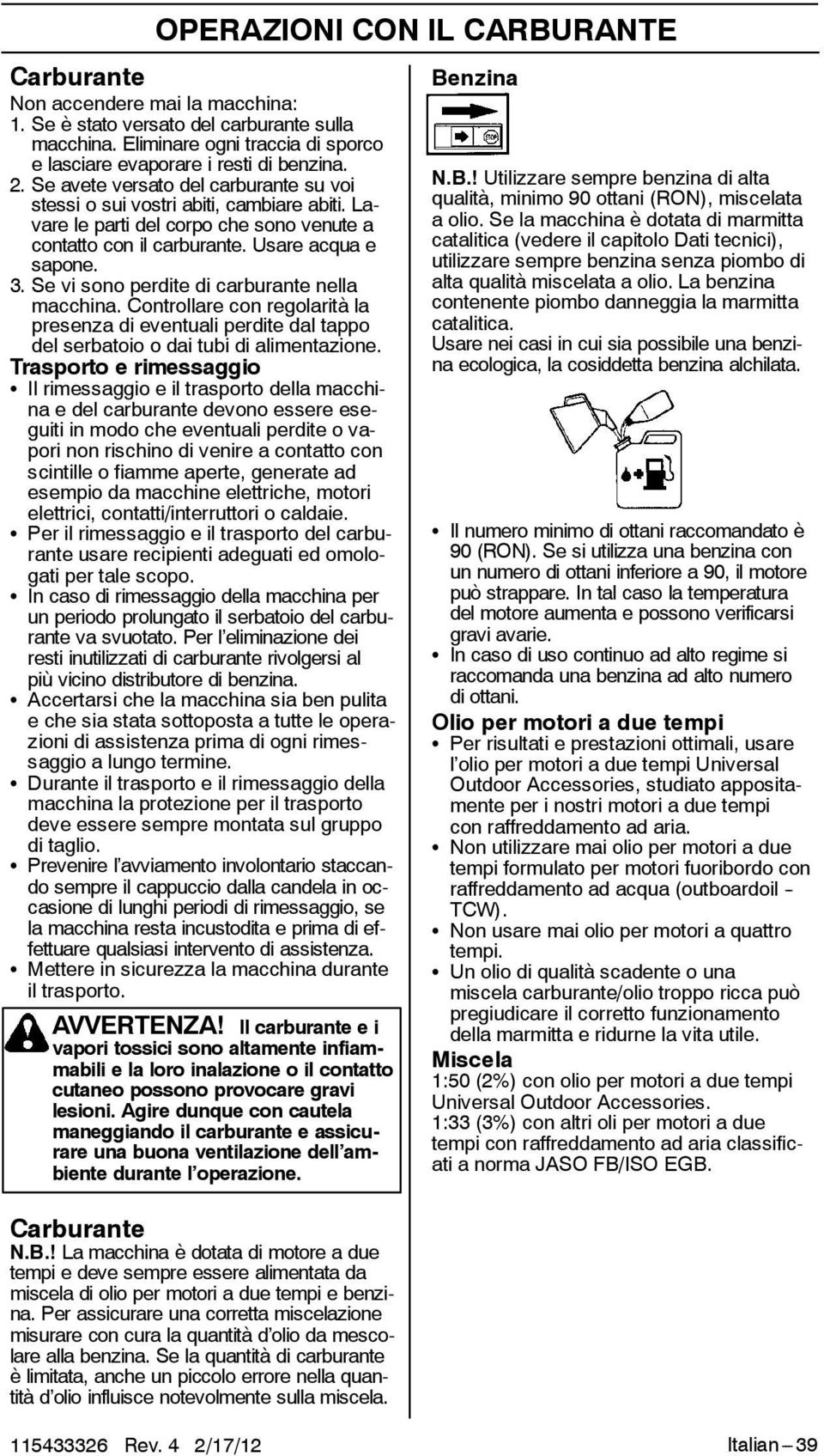 Se vi sono perdite di carburante nella macchina. Controllare con regolarità la presenza di eventuali perdite dal tappo del serbatoio o dai tubi di alimentazione.