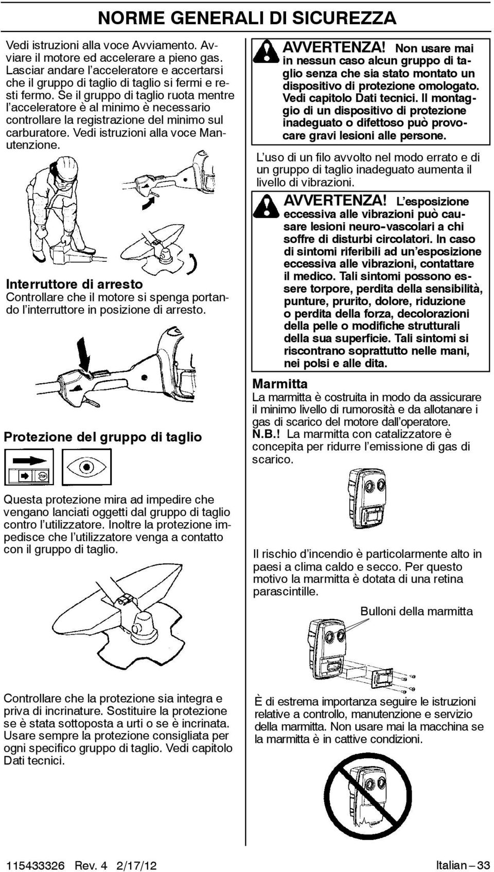 Se il gruppo di taglio ruota mentre l acceleratore è al minimo è necessario controllare la registrazione del minimo sul carburatore. Vedi istruzioni alla voce Manutenzione.