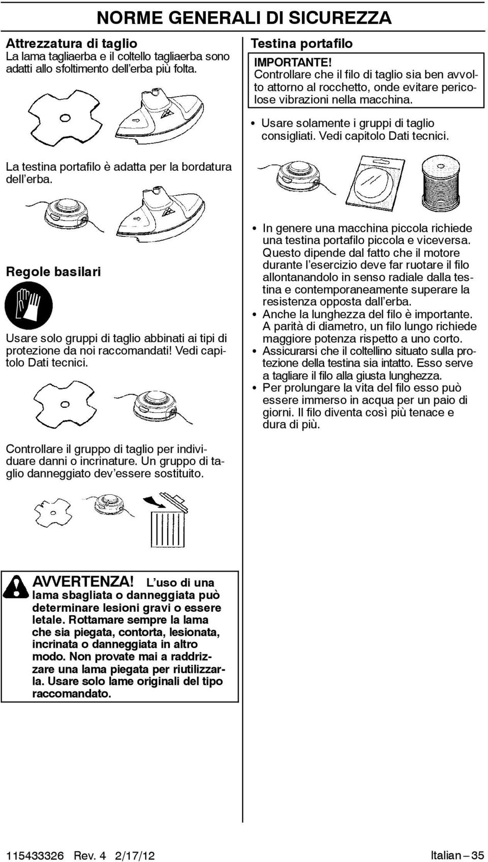 Controllare che il filo di taglio sia ben avvolto attorno al rocchetto, onde evitare pericolose vibrazioni nella macchina. S Usare solamente i gruppi di taglio consigliati. Vedi capitolo Dati tecnici.