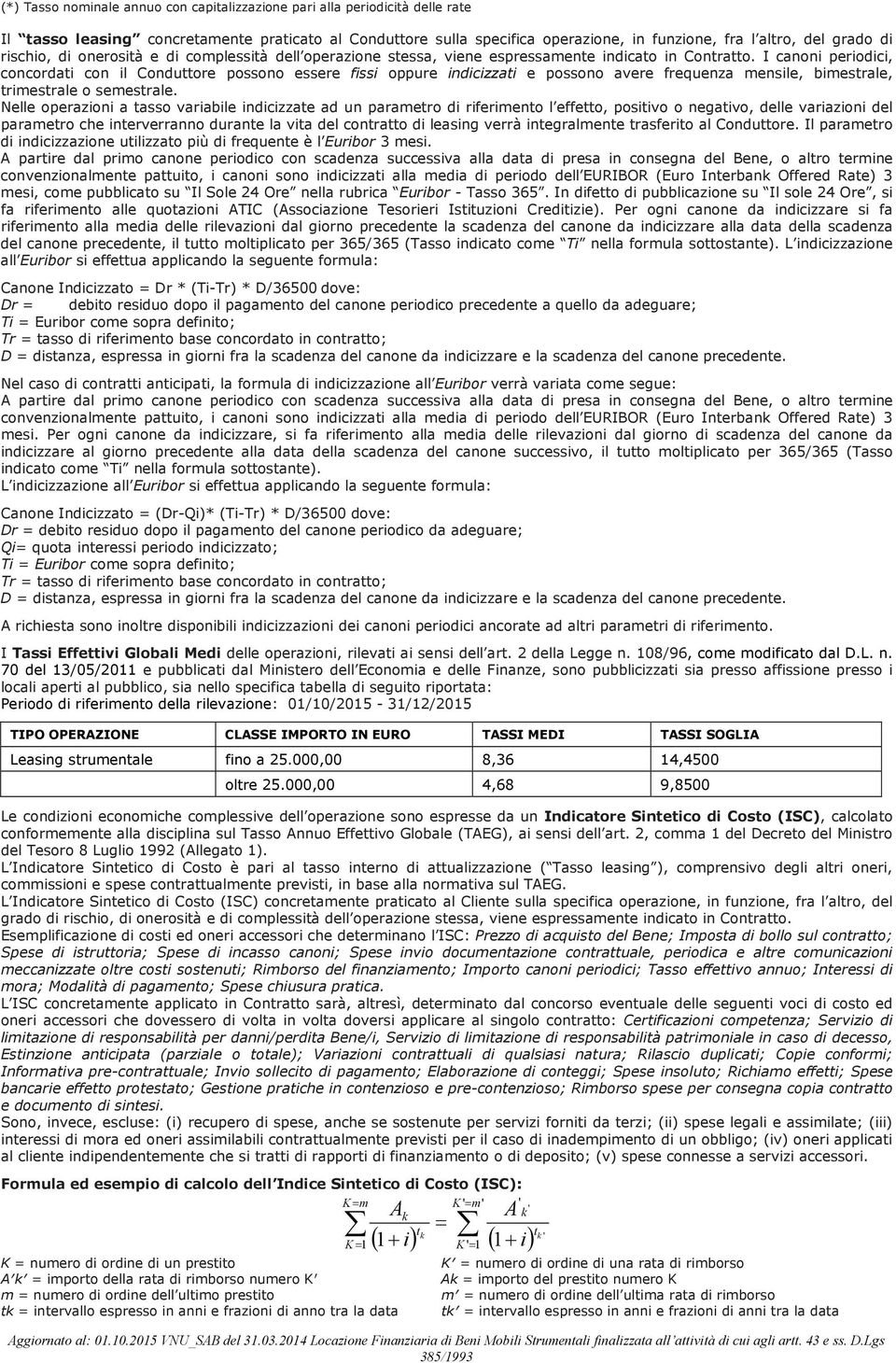 I canoni periodici, concordati con il Conduttore possono essere fissi oppure indicizzati e possono avere frequenza mensile, bimestrale, trimestrale o semestrale.