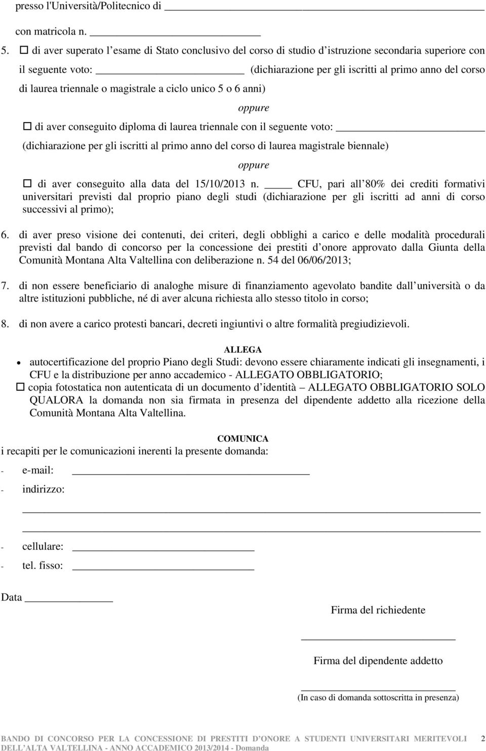 magistrale a ciclo unico 5 o 6 anni) oppure di aver conseguito diploma di laurea triennale con il seguente voto: (dichiarazione per gli iscritti al primo anno del corso di laurea magistrale biennale)