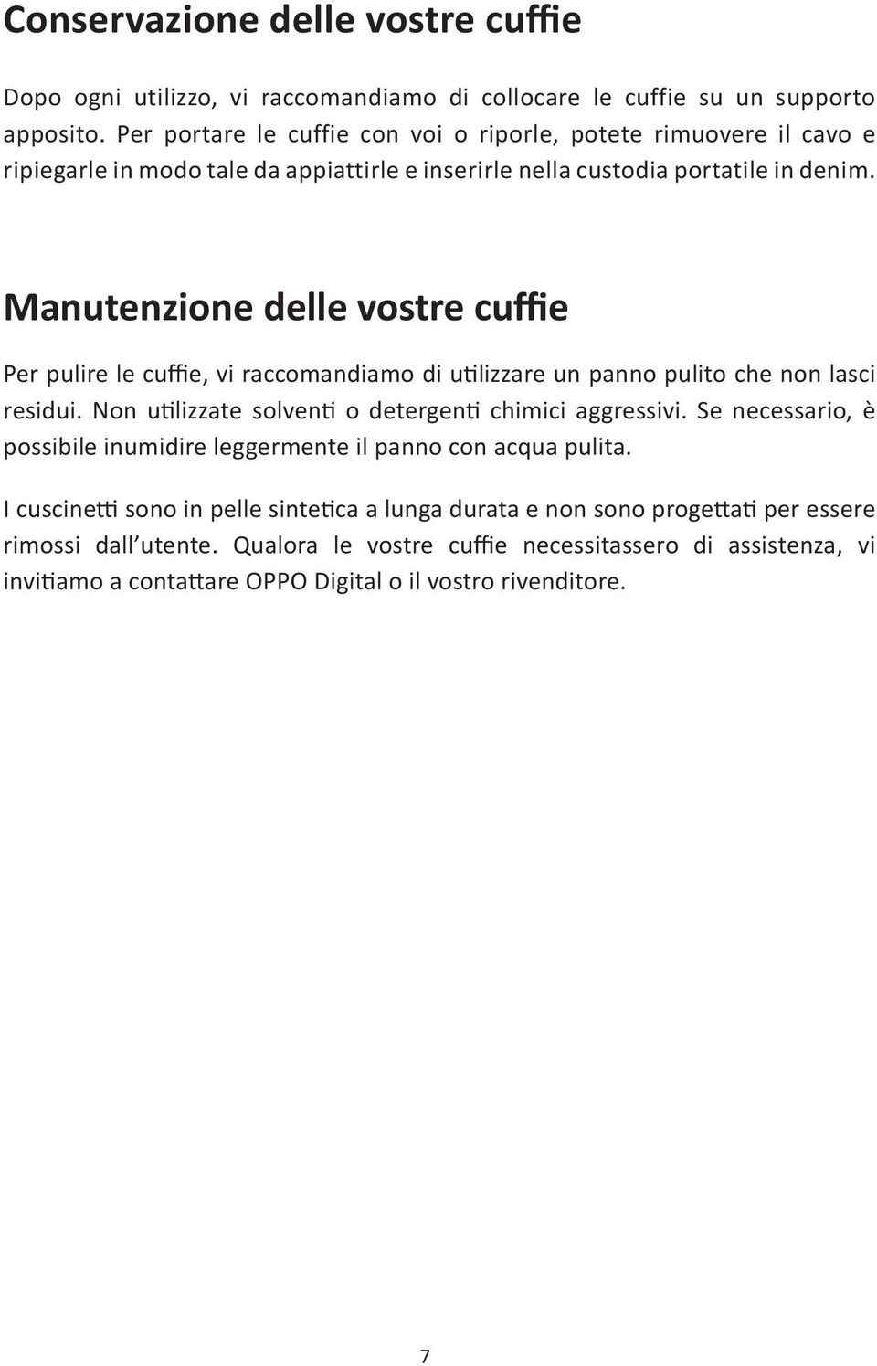 Manutenzione delle vostre cuffie Per pulire le cuffie, vi raccomandiamo di utilizzare un panno pulito che non lasci residui. Non utilizzate solventi o detergenti chimici aggressivi.