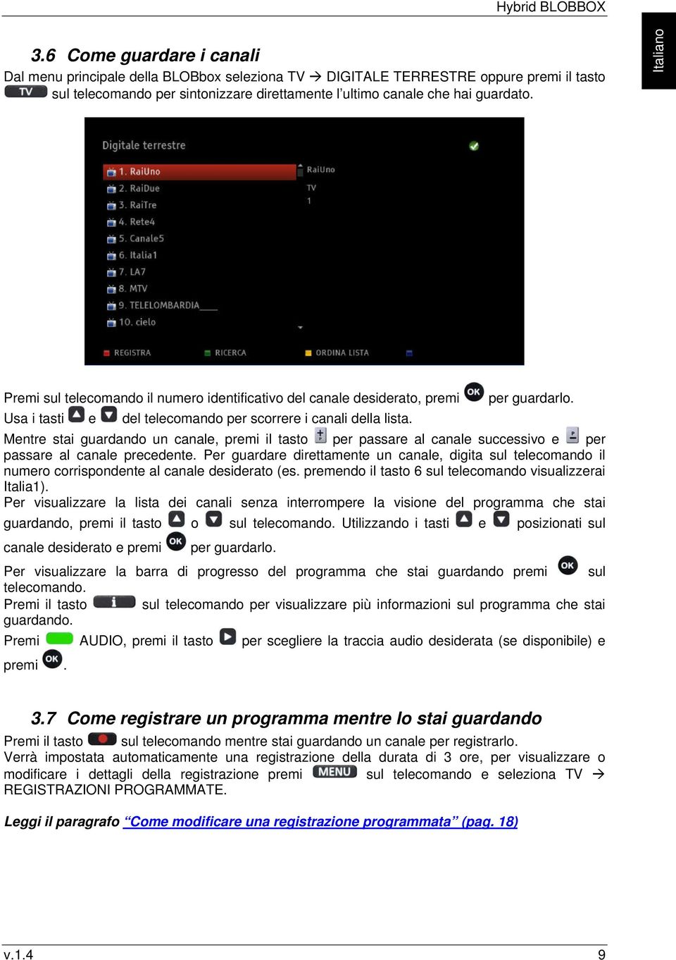 Italiano Premi sul telecomando il numero identificativo del canale desiderato, premi per guardarlo. Usa i tasti e del telecomando per scorrere i canali della lista.