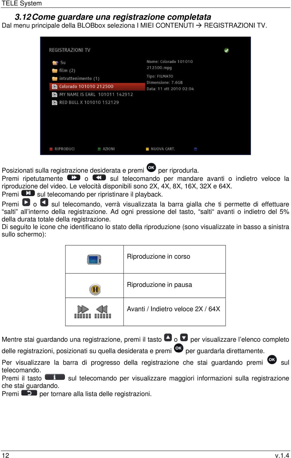 Le velocità disponibili sono 2X, 4X, 8X, 16X, 32X e 64X. Premi sul telecomando per ripristinare il playback.