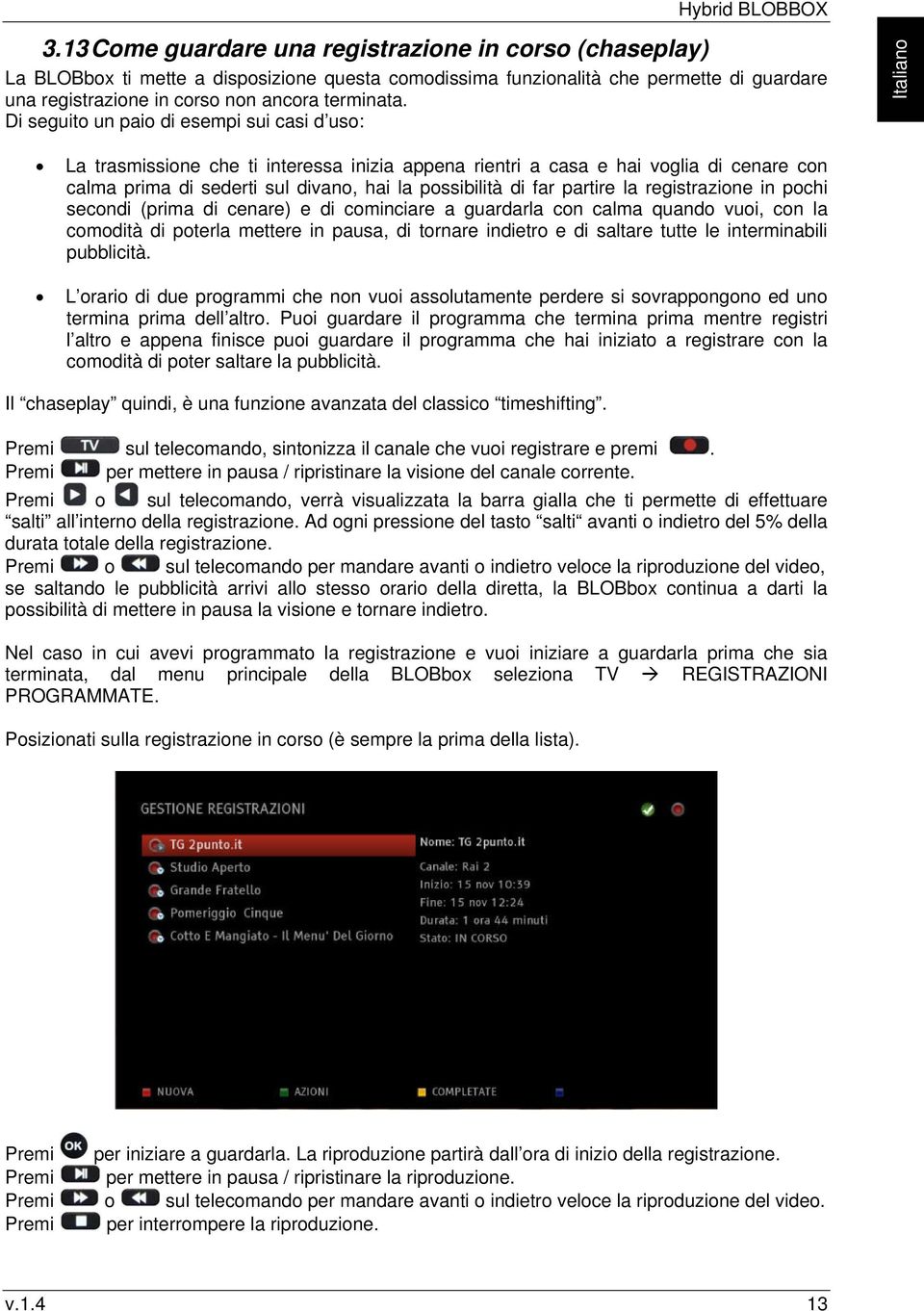 Di seguito un paio di esempi sui casi d uso: Italiano La trasmissione che ti interessa inizia appena rientri a casa e hai voglia di cenare con calma prima di sederti sul divano, hai la possibilità di