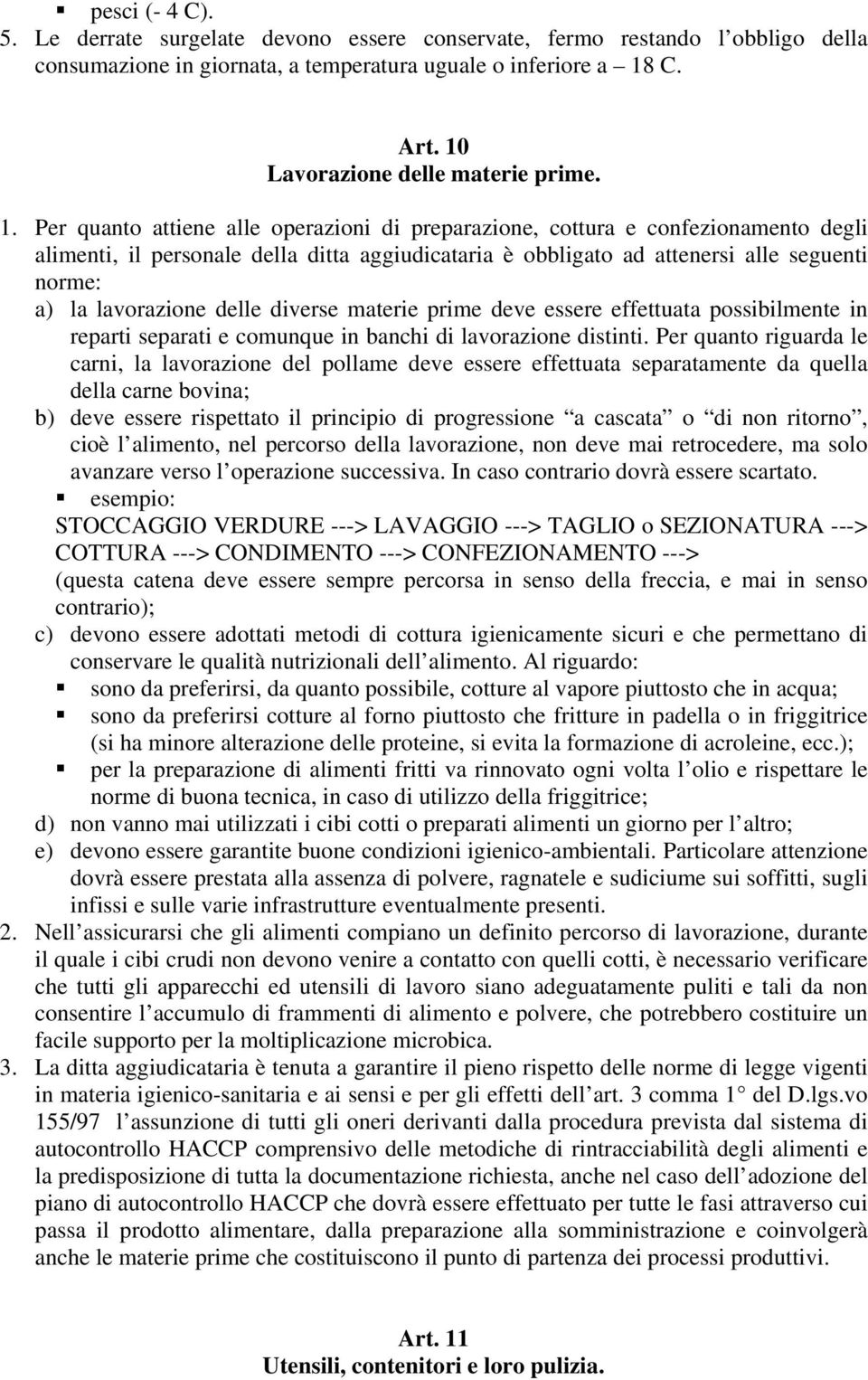 Per quanto attiene alle operazioni di preparazione, cottura e confezionamento degli alimenti, il personale della ditta aggiudicataria è obbligato ad attenersi alle seguenti norme: a) la lavorazione