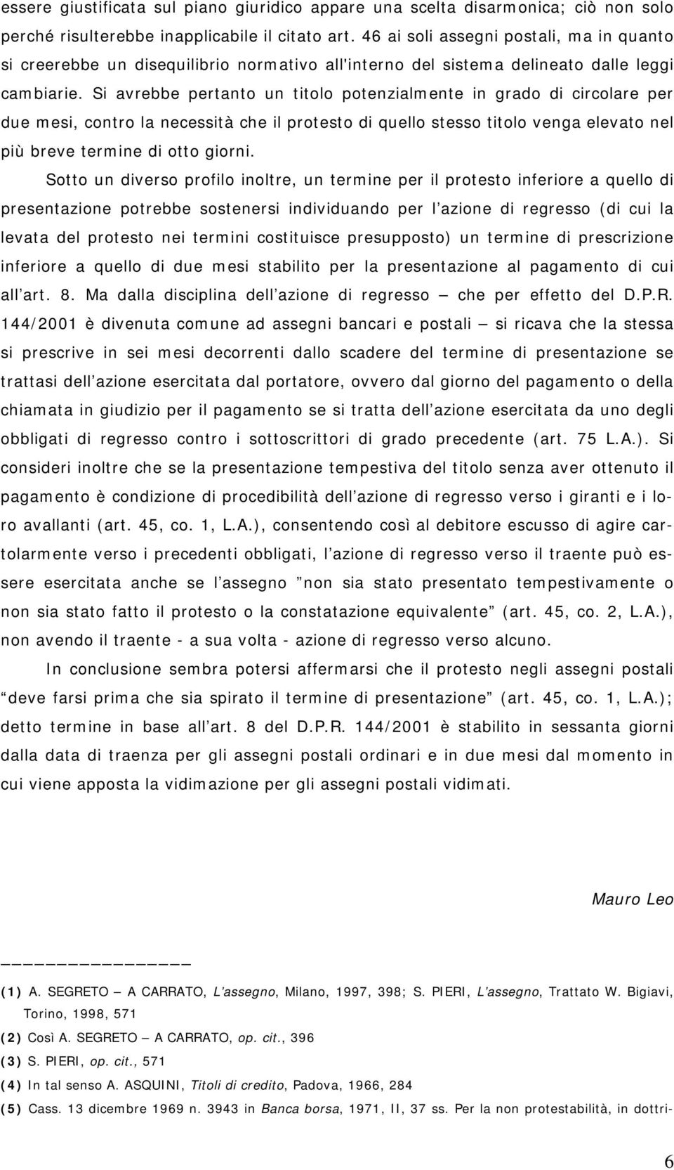 Si avrebbe pertanto un titolo potenzialmente in grado di circolare per due mesi, contro la necessità che il protesto di quello stesso titolo venga elevato nel più breve termine di otto giorni.