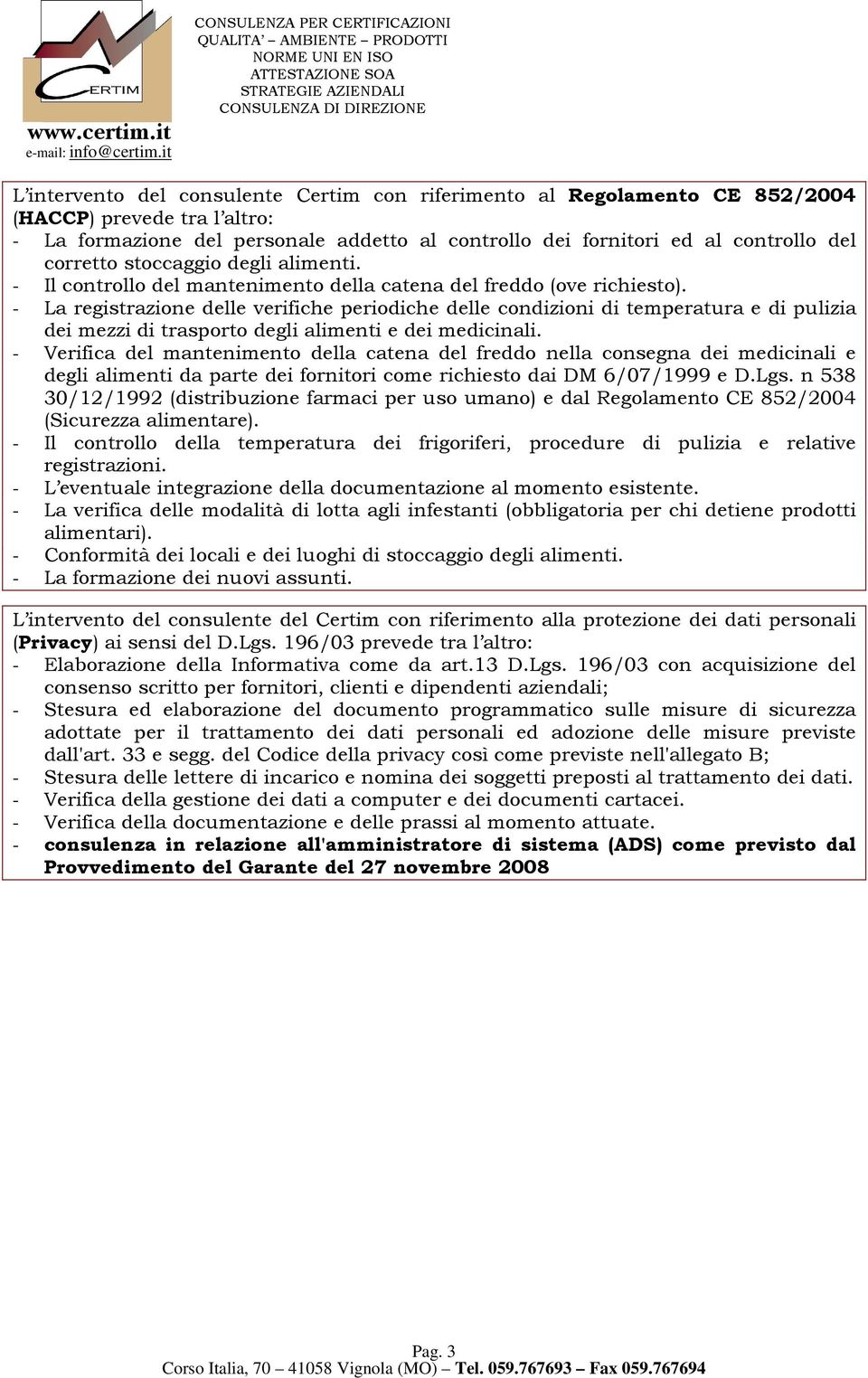 - La registrazione delle verifiche periodiche delle condizioni di temperatura e di pulizia dei mezzi di trasporto degli alimenti e dei medicinali.