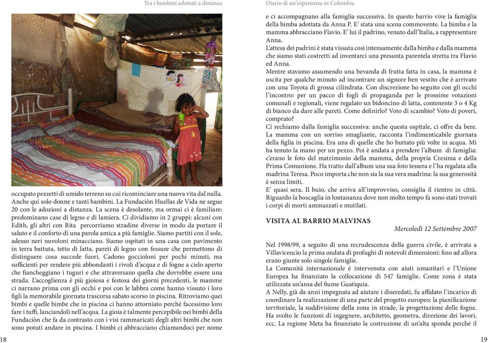 Ci dividiamo in 2 gruppi: alcuni con Edith, gli altri con Rita percorriamo stradine diverse in modo da portare il saluto e il conforto di una parola amica a più famiglie.