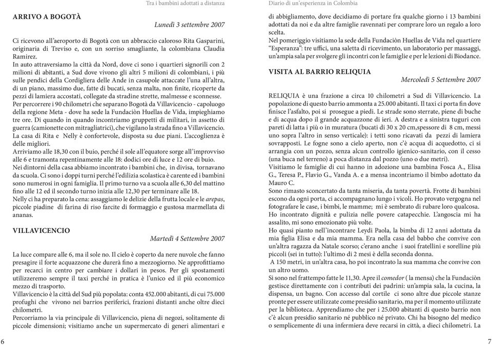 In auto attraversiamo la città da Nord, dove ci sono i quartieri signorili con 2 milioni di abitanti, a Sud dove vivono gli altri 5 milioni di colombiani, i più sulle pendici della Cordigliera delle