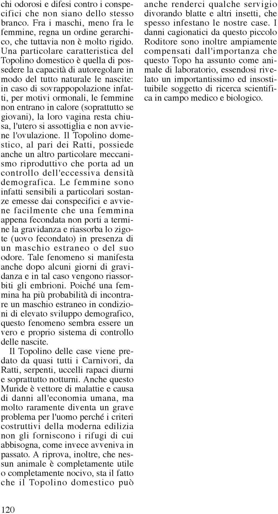 ormonali, le femmine non entrano in calore (soprattutto se giovani), la loro vagina resta chiusa, l'utero si assottiglia e non avviene l'ovulazione.