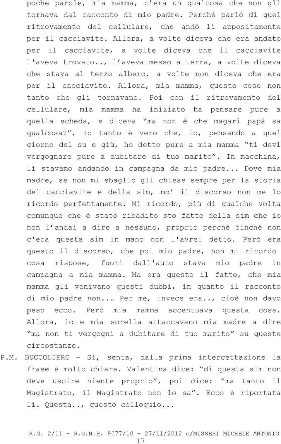 ., l aveva messo a terra, a volte diceva che stava al terzo albero, a volte non diceva che era per il cacciavite. Allora, mia mamma, queste cose non tanto che gli tornavano.