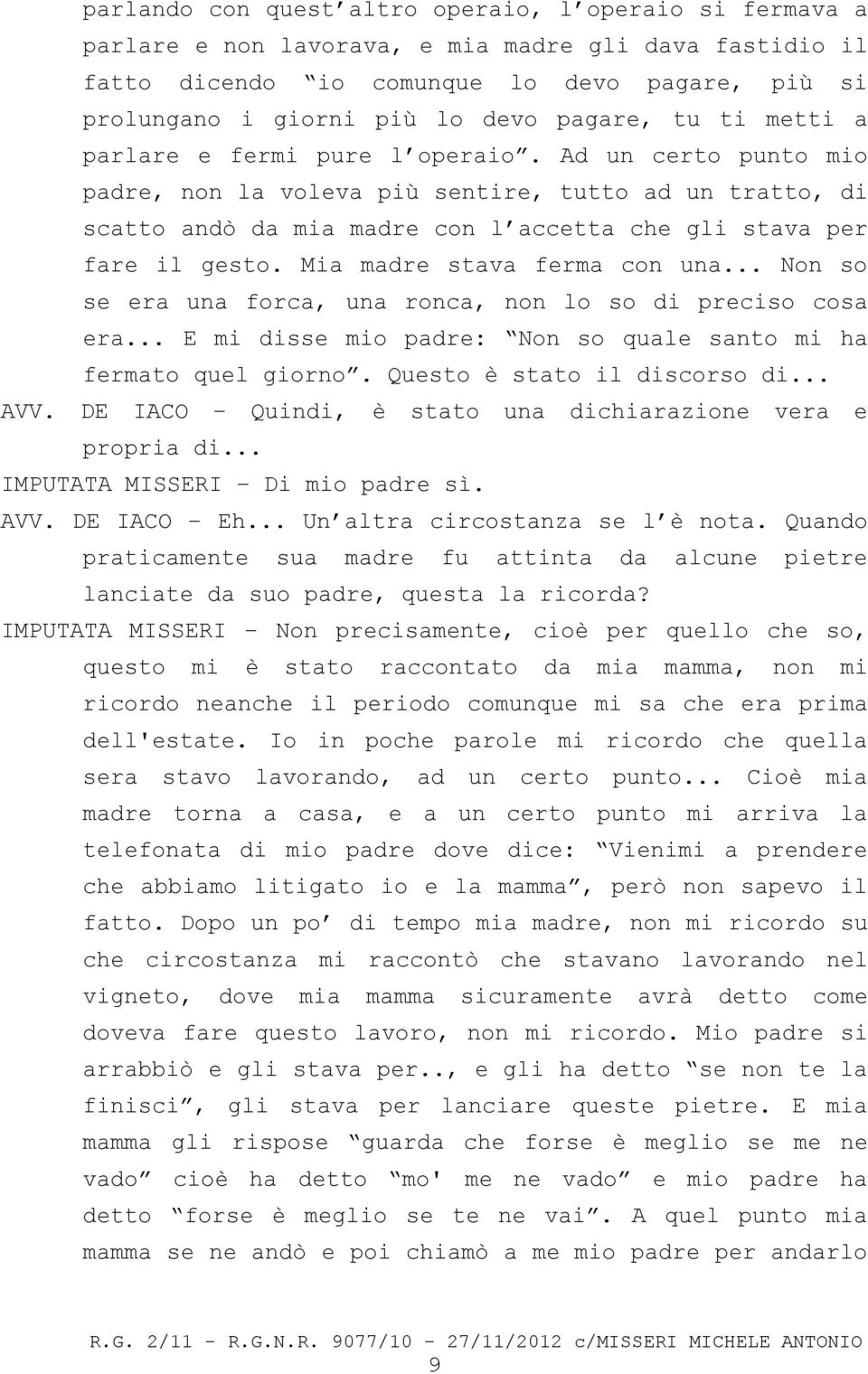 Ad un certo punto mio padre, non la voleva più sentire, tutto ad un tratto, di scatto andò da mia madre con l accetta che gli stava per fare il gesto. Mia madre stava ferma con una.