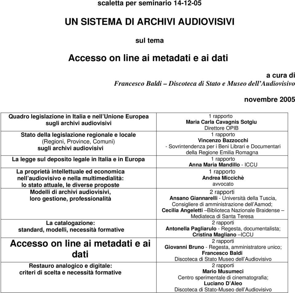 legale in Italia e in Europa La proprietà intellettuale ed economica nell audiovisivo e nella multimedialità: lo stato attuale, le diverse proposte Modelli di archivi audiovisivi, loro gestione,