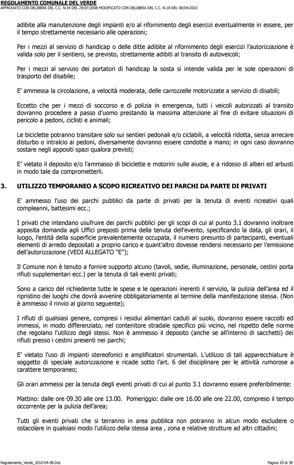 handicap la sosta si intende valida per le sole operazioni di trasporto del disabile; E ammessa la circolazione, a velocità moderata, delle carrozzelle motorizzate a servizio di disabili; Eccetto che