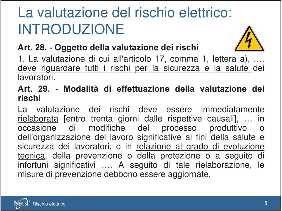 - Modalità di effettuazione della valutazione dei rischi La valutazione dei rischi deve essere immediatamente rielaborata [entro trenta giorni dalle rispettive causali], in occasione di