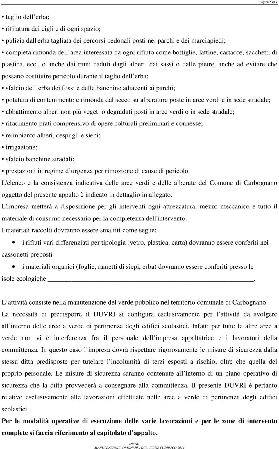 , o anche dai rami caduti dagli alberi, dai sassi o dalle pietre, anche ad evitare che possano costituire pericolo durante il taglio dell erba; sfalcio dell erba dei fossi e delle banchine adiacenti