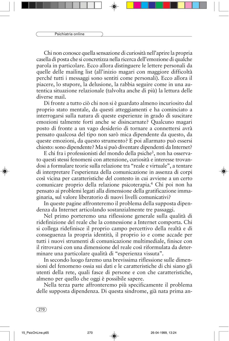 Ecco allora il piacere, lo stupore, la delusione, la rabbia seguire come in una autentica situazione relazionale (talvolta anche di più) la lettura delle diverse mail.