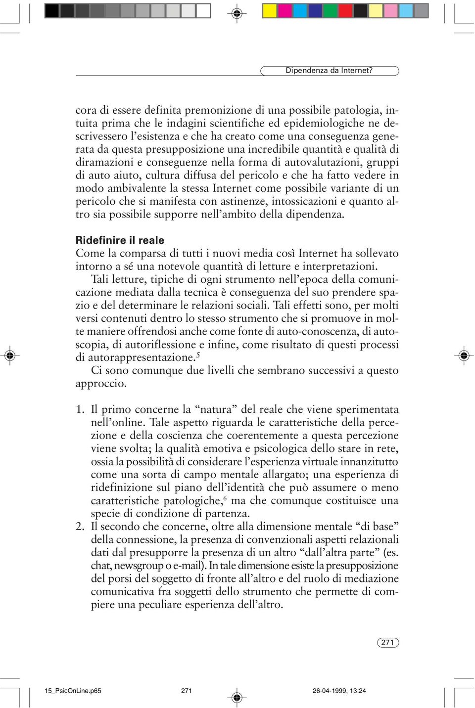 generata da questa presupposizione una incredibile quantità e qualità di diramazioni e conseguenze nella forma di autovalutazioni, gruppi di auto aiuto, cultura diffusa del pericolo e che ha fatto