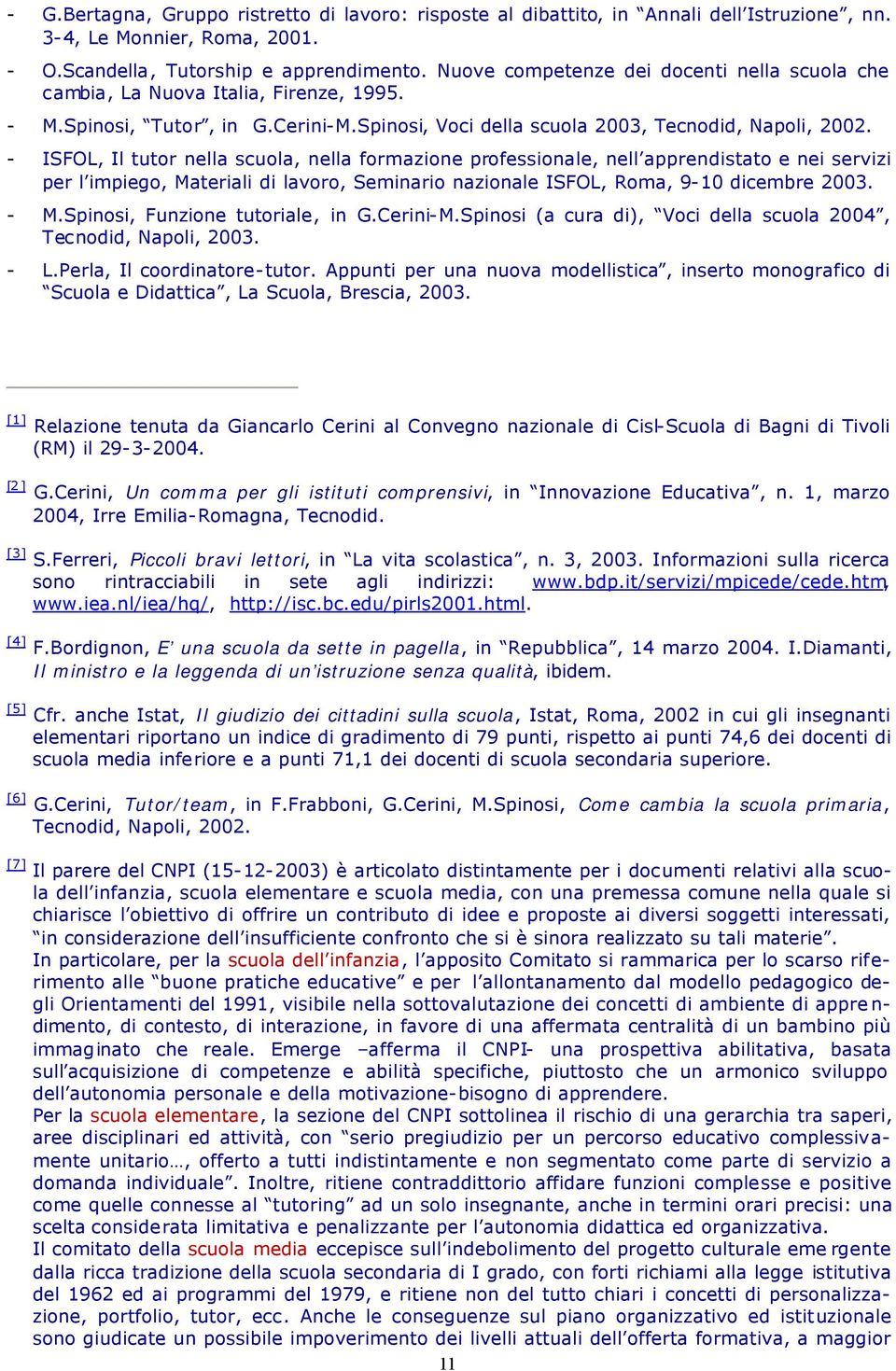 - ISFOL, Il tutor nella scuola, nella formazione professionale, nell apprendistato e nei servizi per l impiego, Materiali di lavoro, Seminario nazionale ISFOL, Roma, 9-10 dicembre 2003. - M.