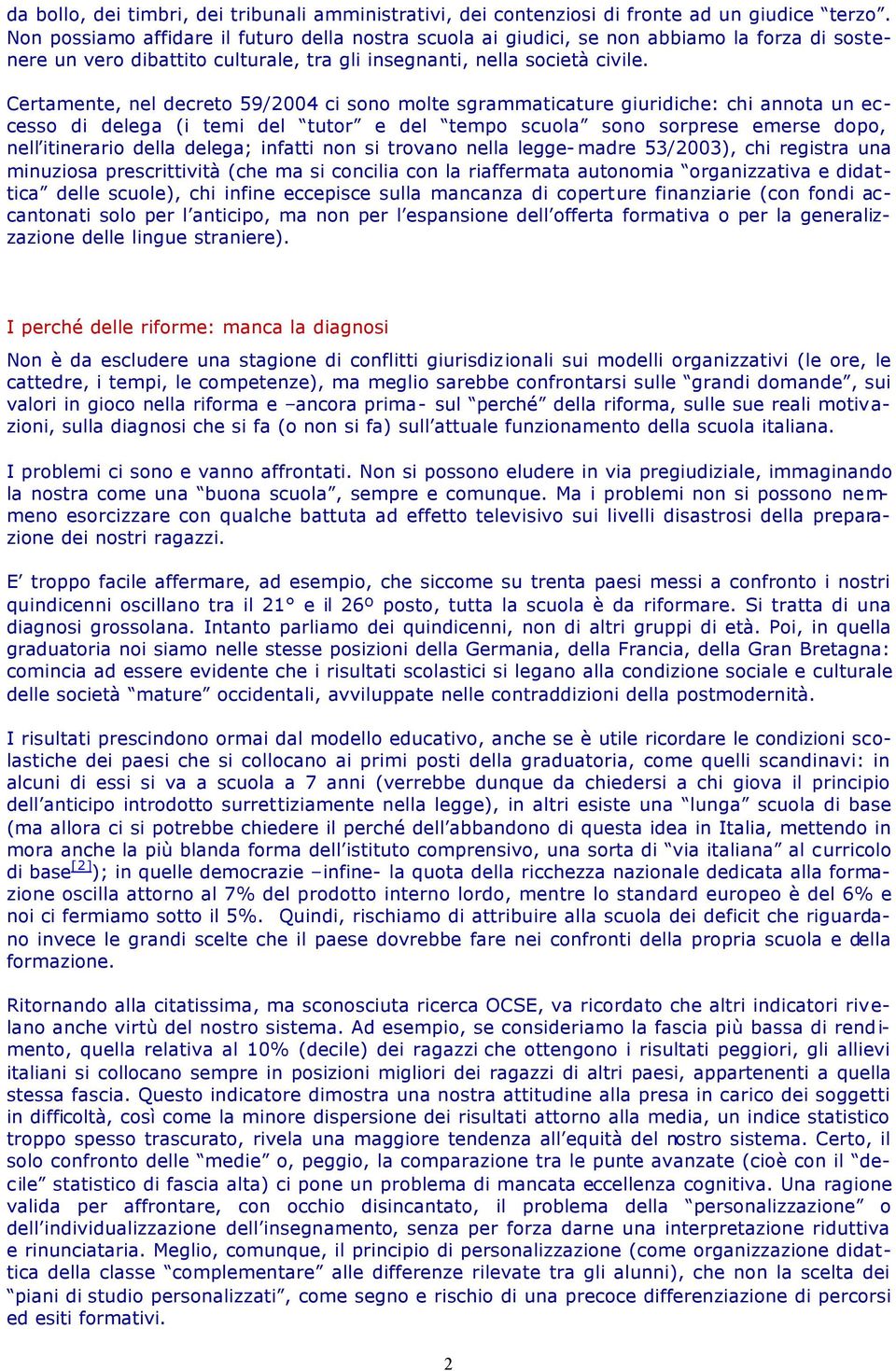 Certamente, nel decreto 59/2004 ci sono molte sgrammaticature giuridiche: chi annota un eccesso di delega (i temi del tutor e del tempo scuola sono sorprese emerse dopo, nell itinerario della delega;