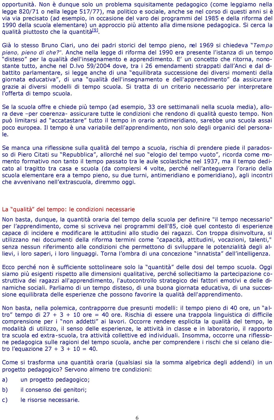 esempio, in occasione del varo dei programmi del 1985 e della riforma del 1990 della scuola elementare) un approccio più attento alla dimensione pedagogica.