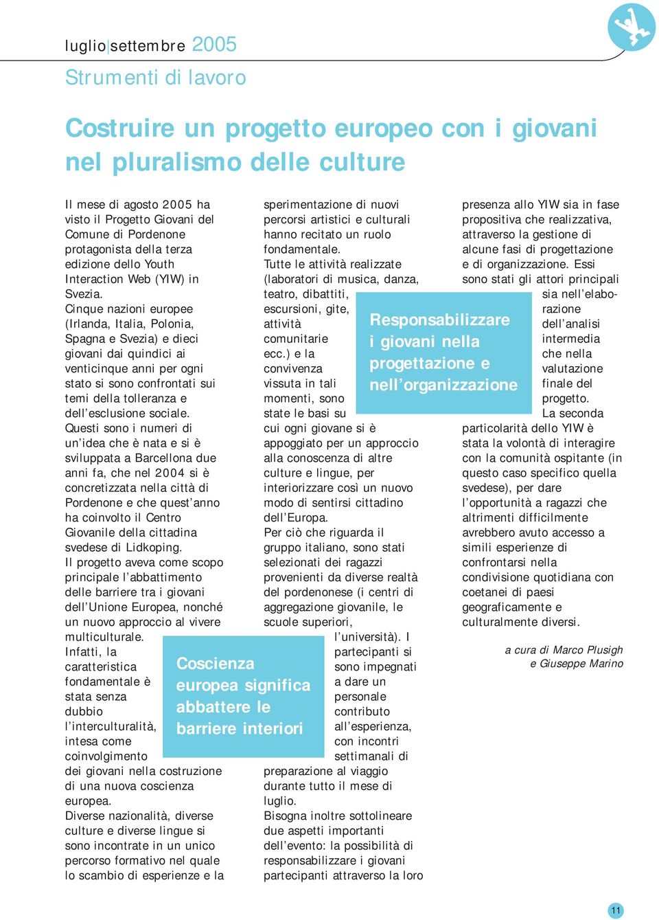 Cinque nazioni europee (Irlanda, Italia, Polonia, Spagna e Svezia) e dieci giovani dai quindici ai venticinque anni per ogni stato si sono confrontati sui temi della tolleranza e dell esclusione