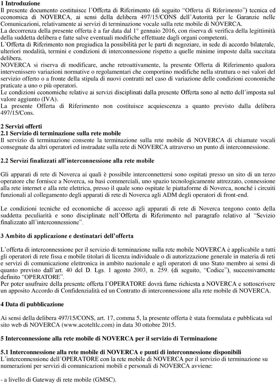 La decorrenza della presente offerta è a far data dal 1 gennaio 2016, con riserva di verifica della legittimità della suddetta delibera e fatte salve eventuali modifiche effettuate dagli organi