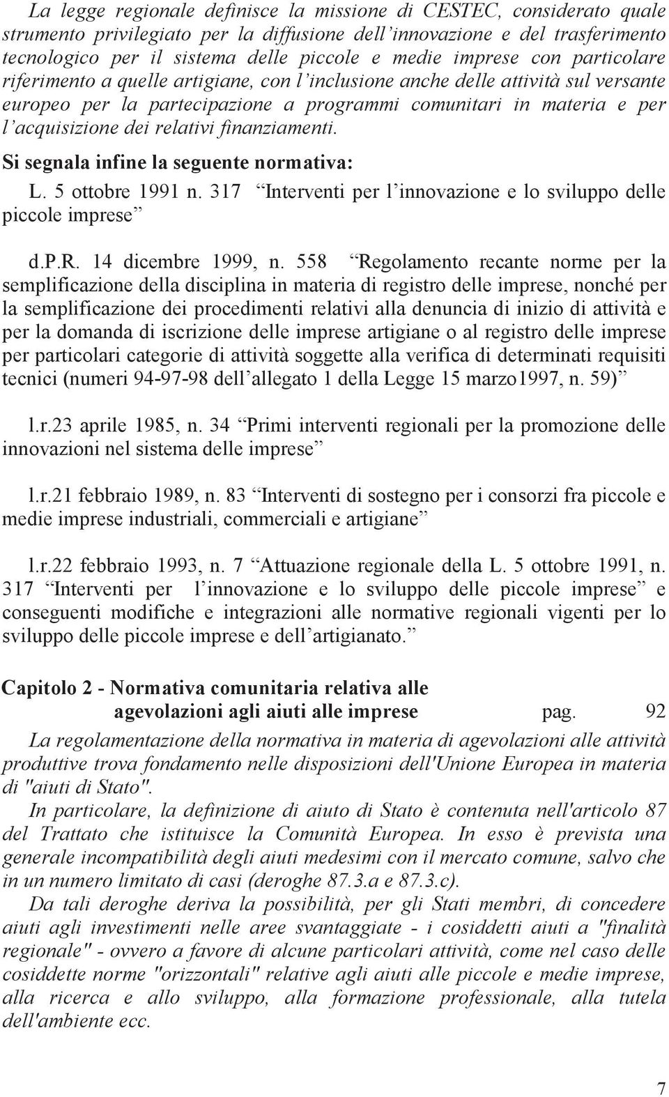 relativi finanziamenti. Si segnala infine la seguente normativa: L. 5 ottobre 1991 n. 317 Interventi per l innovazione e lo sviluppo delle piccole imprese d.p.r. 14 dicembre 1999, n.