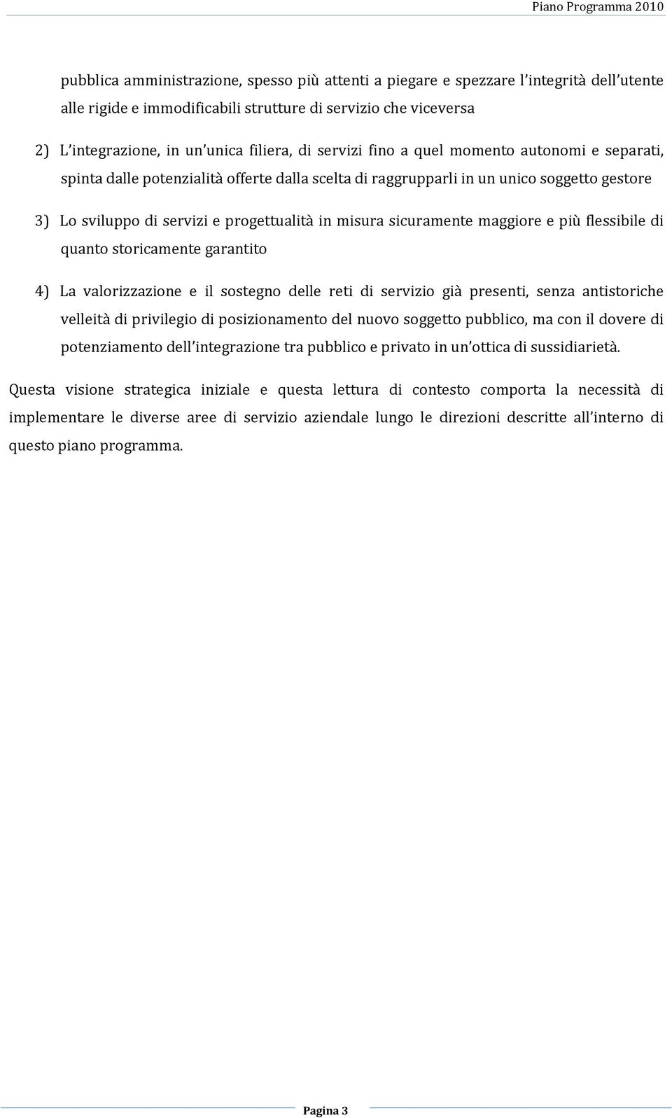 sicuramente maggiore e più flessibile di quanto storicamente garantito 4) La valorizzazione e il sostegno delle reti di servizio già presenti, senza antistoriche velleità di privilegio di