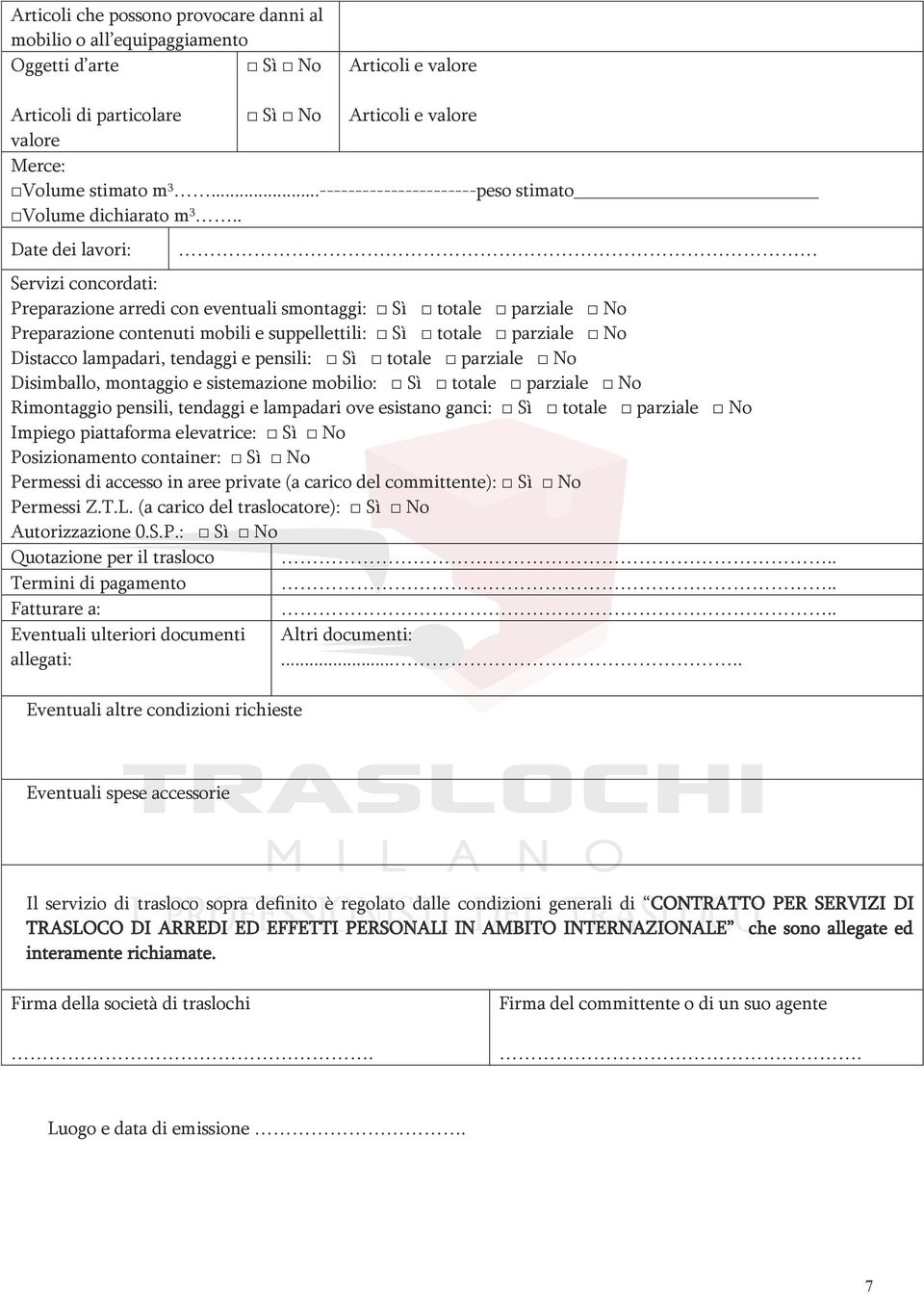 . Date dei lavori: Servizi concordati: Preparazione arredi con eventuali smontaggi: Sì totale parziale No Preparazione contenuti mobili e suppellettili: Sì totale parziale No Distacco lampadari,