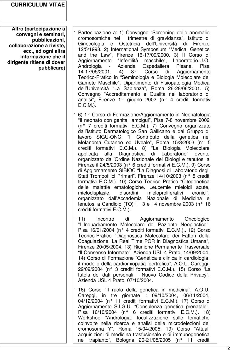 e Ostetricia dell Università di Firenze 12/5/1998. 2) International Symposium Medical Genetics and the Law, Firenze 16-17/09/2000. 3) II Corso di Aggiornamento Infertilità maschile, Laboratorio.U.O. Andrologia - Azienda Ospedaliera Pisana, Pisa 14-17/05/2001.